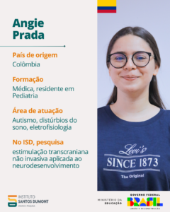 Angie Prada País de origem - Colômbia Formação - Médica, residente em Pediatria Área de atuação - Autismo, distúrbios do sono, eletrofisiologia No ISD, pesquisa estimulação transcraniana não invasiva aplicada ao neurodesenvolvimento